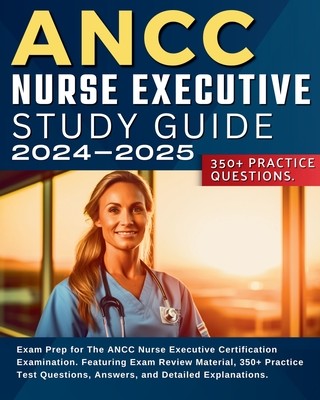 ANCC Nurse Executive Study Guide: Exam Prep for The ANCC Nurse Executive Certification Examination. Featuring Exam Review Material, 350+ Practice Test (Smith Jessie)(Paperback)