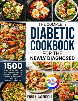 The Complete Diabetic Cookbook for the Newly Diagnosed: 1500 Days of Simple and Delicious Recipes for Balanced Meals and Healthy Lifestyle Full Color (Ladouceur Jenna E.)(Paperback)