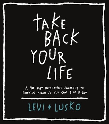 Take Back Your Life: A 40-Day Interactive Journey to Thinking Right So You Can Live Right (Lusko Levi)(Paperback)