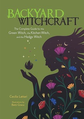 Backyard Witchcraft: The Complete Guide for the Green Witch, the Kitchen Witch, and the Hedge Witch (Lattari Cecilia)(Paperback)