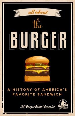 All about the Burger: A History of America's Favorite Sandwich (Burger America & Burger History, for Fans of the Ultimate Burger and the Gre (Gonzalez Sef)(Paperback)