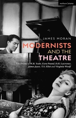 Modernists and the Theatre: The Drama of W.B. Yeats, Ezra Pound, D.H. Lawrence, James Joyce, T.S. Eliot and Virginia Woolf (Moran James)(Paperback)