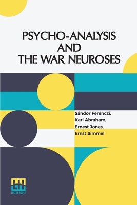 Psycho-Analysis And The War Neuroses: By Drs. S. Ferenczi (Budapest), Karl Abraham (Berlin), Ernst Simmel (Berlin), And Ernest Jones (London) Introduc (Ferenczi Sndor)(Paperback)