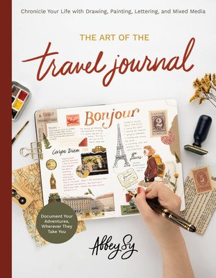 The Art of the Travel Journal: Chronicle Your Life with Drawing, Painting, Lettering, and Mixed Media - Document Your Adventures, Wherever They Take (Sy Abbey)(Paperback)
