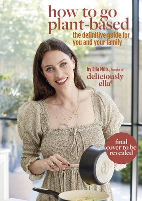 Deliciously Ella: How to Go Plant Based: A Definitive Guide for You and Your Family (Mills Ella)(Pevná vazba)