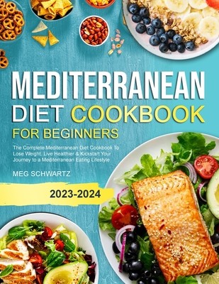 Mediterranean Diet Cookbook for Beginners: The Complete Mediterranean Diet Cookbook To Lose Weight, Live Healthier & Kickstart Your Journey to a Medit (Schwartz Meg)(Paperback)