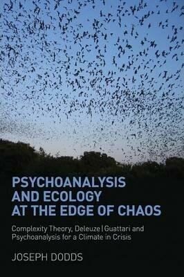 Psychoanalysis and Ecology at the Edge of Chaos : Complexity Theory, Deleuze,Guattari and Psychoanalysis for a Climate in Crisis - Dodds Joseph