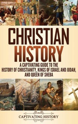 Christian History: A Captivating Guide to the History of Christianity, Kings of Israel and Judah, and Queen of Sheba (History Captivating)(Pevná vazba)