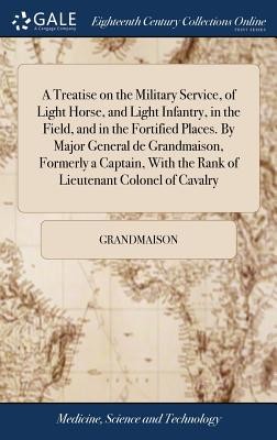 A Treatise on the Military Service, of Light Horse, and Light Infantry, in the Field, and in the Fortified Places. By Major General de Grandmaison, Fo (Grandmaison)(Pevná vazba)