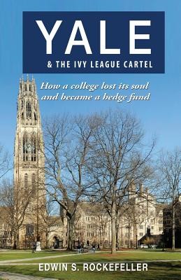 Yale & The Ivy League Cartel - How a college lost its soul and became a hedge fund (Rockefeller Edwin S.)(Paperback)