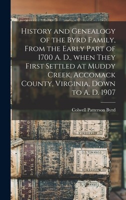 History and Genealogy of the Byrd Family, From the Early Part of 1700 A. D., When They First Settled at Muddy Creek, Accomack County, Virginia, Down t (Byrd Colwell Patterson 1829-)(Pevná vazba)