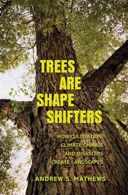 Trees Are Shape Shifters: How Cultivation, Climate Change, and Disaster Create Landscapes (Mathews Andrew S.)(Paperback)