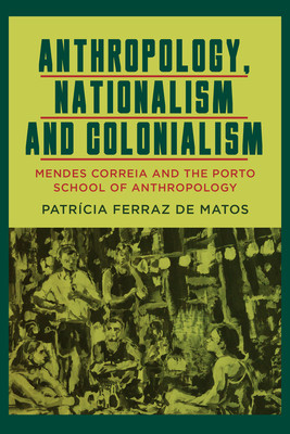 Anthropology, Nationalism and Colonialism: Mendes Correia and the Porto School of Anthropology (Matos Patrcia Ferraz de)(Pevná vazba)