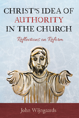 Christ's Idea of Authority in the Church: Reflections on Reform (Wijngaards John)(Paperback)