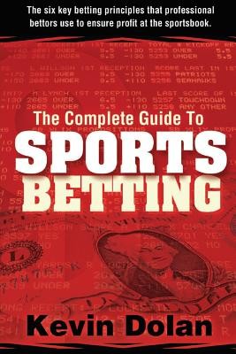 The Complete Guide to Sports Betting: The six key betting principles that professional bettors use to ensure profit at the sports book (Dolan Kevin)(Paperback)