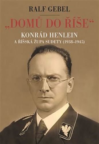 Domů do říše - Konrád Henlein a říšká župa Sudety (1938-1945) - Gebel Ralf
