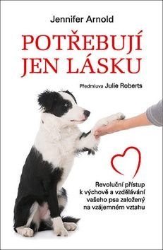Potřebují jen lásku - Revoluční přístup k výchově a vzdělávání vašeho psa založený na vzájemném vztahu - Arnold Jennifer