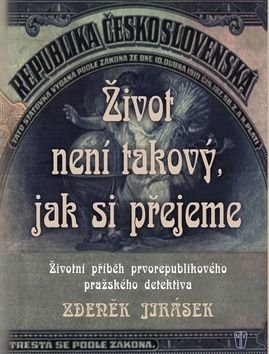 Život není takový, jak si přejeme - Životní příběh prvorepublikového pražského detektiva - Jirásek Zdeněk