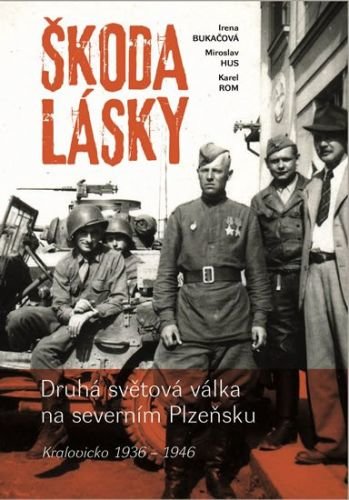 Bukačová Irena: Škoda lásky - Druhá světová válka na severním Plzeňsku (Kralovicko 1936-1946)