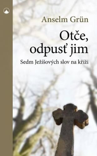 Otče, odpusť jim - Sedm Ježíšových slov na kříži - Grün Anselm