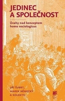Jedinec a společnost - Úvahy nad konceptem homo sociologicus - Šubrt Jiří, Německý Marek,