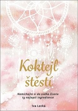 Koktejl štěstí - Namíchejte si do svého života ty nejlepší indgredience - Lecká Iva