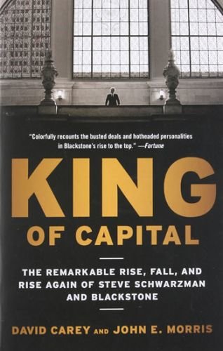 King of Capital: The Remarkable Rise, Fall, and Rise Again of Steve Schwarzman and Blackstone - Carey David, Morris John E.