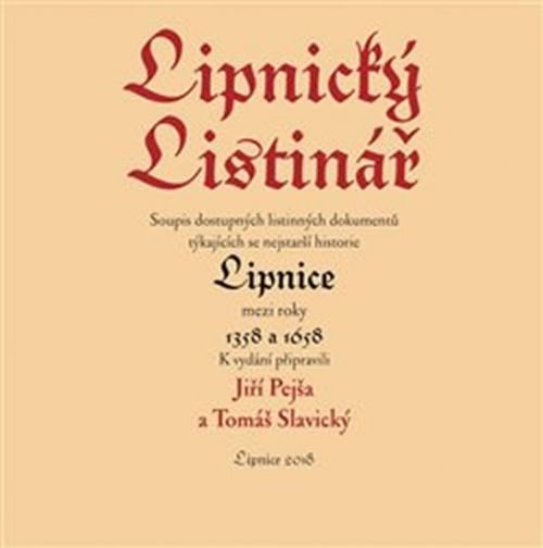 Lipnický listinář. Soupis nejstarších listinných dokumentů týkajících se nejstarší historie Lipnice mezi roky 1358 a 1658 - Pejša Jiří, Slavický Tomáš