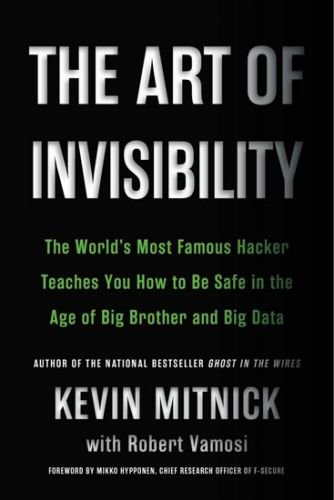 The Art of Invisibility : The World´s Most Famous Hacker Teaches You How to Be Safe in the Age of Big Brother and Big Data - Mitnick Kevin