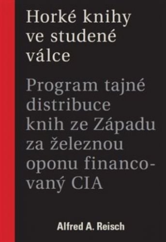 Horké knihy ve studené válce - Program tajné distribuce knih ze Západu za železnou oponu financovaný CIA - Reisch Alfred A.