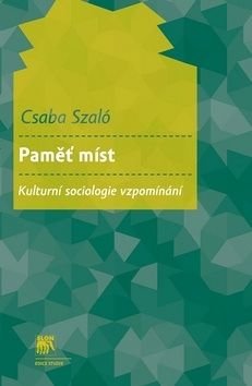 Paměť míst - Kulturní sociologie vzpomínání - Szaló Csaba
