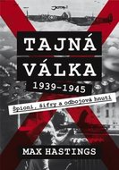 Tajná válka - Špioni, šifry a odbojová hnutí 1939-1945 - Hastings Max