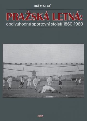 Pražská Letná: obdivuhodné sportovní století 1860-1960 - Macků Jiří
