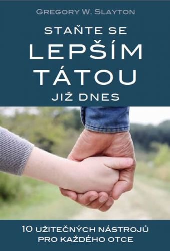 Staňte se lepším tátou již dnes - 10 užitečných nástrojů pro každého otce - Slayton Gregory W.