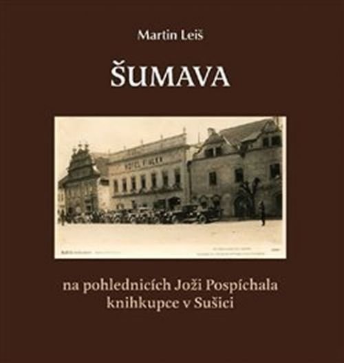 Šumava na pohlednicích Joži Pospíchala knihkupce v Sušici - Leiš Martin