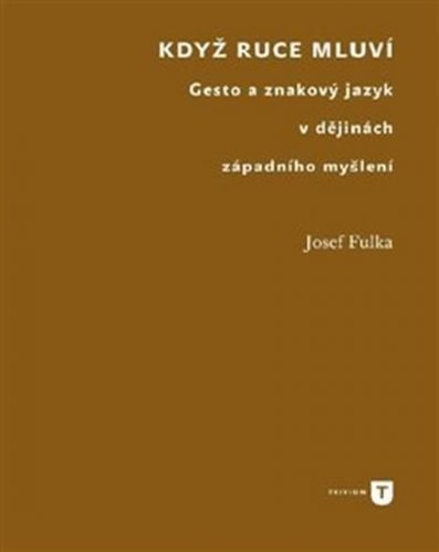 Když ruce mluví - Gesto a znakový jazyk v dějinách západního myšlení - Fulka Josef