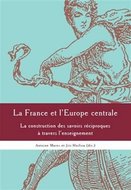 La France et l'Europe centrale - La construction des sa voirs réciproques a travers l'enseignement - Marés Antoine