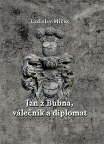 Jan z Bubna, válečník a diplomat - Miček Ladislav