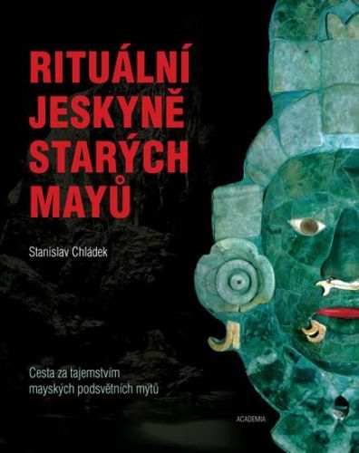 CHLÁDEK STANISLAV Rituální jeskyně starých Mayů - Cesta za tajemstvím mayských podsvětních mýtů
