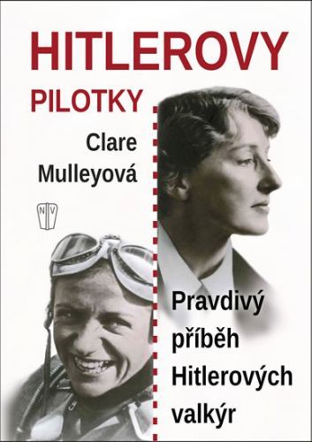 Hitlerovy pilotky - Pravdivý příběh Hitlerových valkýr - Mulleyová Clare