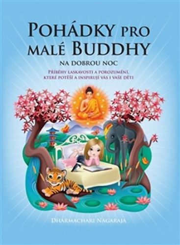 Nagaraja Dharmachari: Pohádky Pro Malé Buddhy - Příběhy Laskavosti A Porozumění, Které Potěší A Insp
