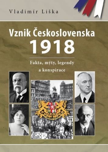Liška Vladimír: Vznik Československa 1918 - Fakta, Mýty, Legendy A Konspirace