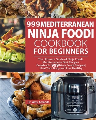 999 Mediterranean Ninja Foodi Cookbook for Beginners: The Ultimate Guide of Ninja Foodi Mediterranean Diet Recipes Cookbook-999 Ninja Foodi Recipes-He (Amanda Amy)(Paperback)