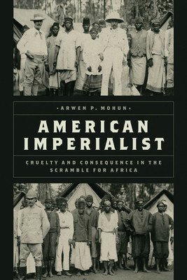 American Imperialist: Cruelty and Consequence in the Scramble for Africa (Mohun Arwen P.)(Pevná vazba)