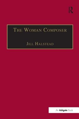 The Woman Composer: Creativity and the Gendered Politics of Musical Composition (Halstead Jill)(Paperback)
