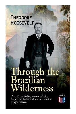 Through the Brazilian Wilderness - An Epic Adventure of the Roosevelt-Rondon Scientific Expedition: Organization and Members of the Expedition, Cooper (Roosevelt Theodore)(Paperback)