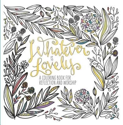 Whatever Is Lovely: A Coloring Book for Reflection and Worship (Waterbrook)(Paperback)