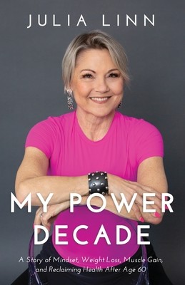 My Power Decade: A Story of Mindset, Weight Loss, Muscle Gain, and Reclaiming Health After Age Sixty (Linn Julia)(Paperback)