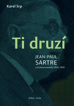Ti druzí. Jean Paul Sartre a Československo 1934 – 1970 - Karel Srp