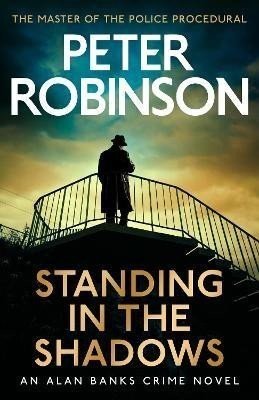 Standing in the Shadows: The last novel in the number one bestselling Alan Banks crime series - Peter Robinson
